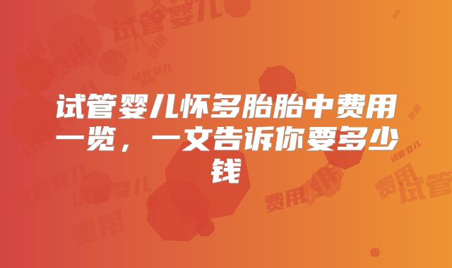 试管婴儿怀多胎胎中费用一览，一文告诉你要多少钱