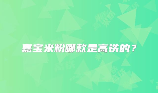 嘉宝米粉哪款是高铁的？