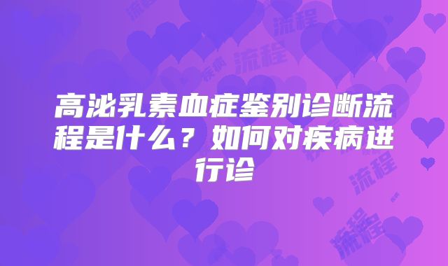 高泌乳素血症鉴别诊断流程是什么？如何对疾病进行诊