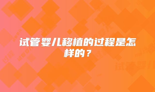 试管婴儿移植的过程是怎样的？