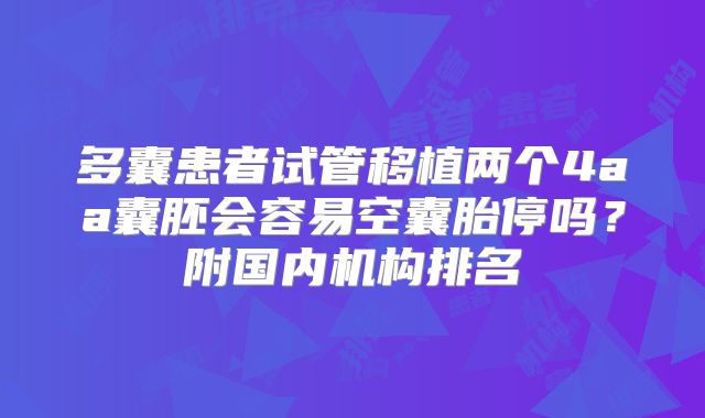 多囊患者试管移植两个4aa囊胚会容易空囊胎停吗？附国内机构排名