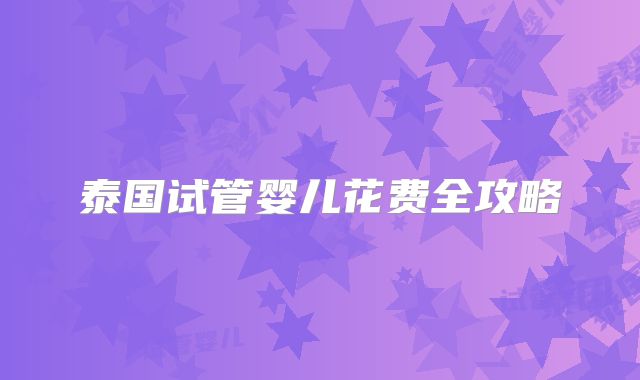 泰国试管婴儿花费全攻略