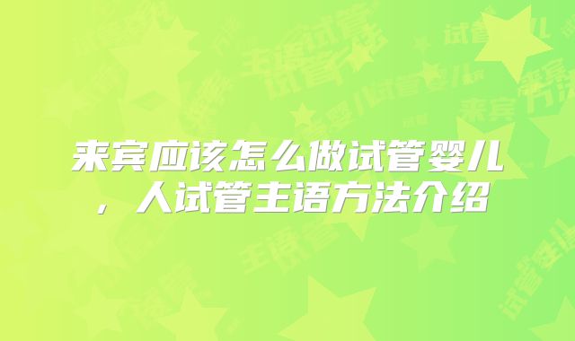 来宾应该怎么做试管婴儿,人试管主语方法介绍