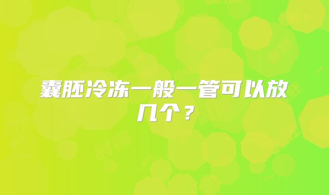囊胚冷冻一般一管可以放几个？