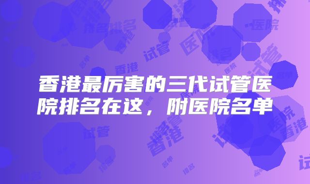 香港最厉害的三代试管医院排名在这，附医院名单