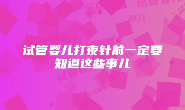 试管婴儿打夜针前一定要知道这些事儿