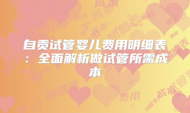自贡试管婴儿费用明细表:全面解析做试管所需成本