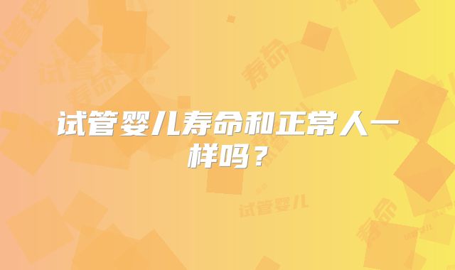 试管婴儿寿命和正常人一样吗?