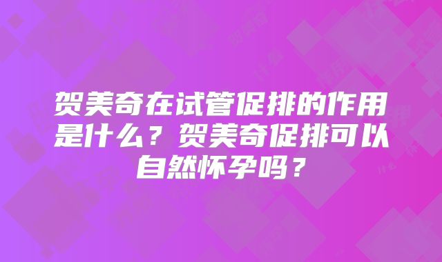 贺美奇在试管促排的作用是什么？贺美奇促排可以自然怀孕吗？