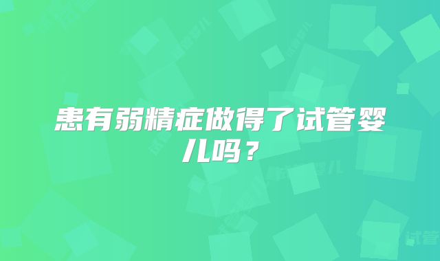 患有弱精症做得了试管婴儿吗？