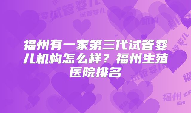 福州有一家第三代试管婴儿机构怎么样?福州生殖医院排名
