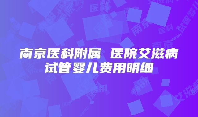 南京医科附属 医院艾滋病试管婴儿费用明细