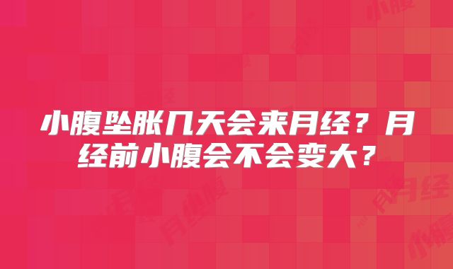 小腹坠胀几天会来月经?月经前小腹会不会变大?