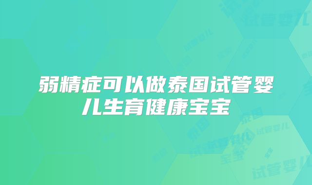 弱精症可以做泰国试管婴儿生育健康宝宝