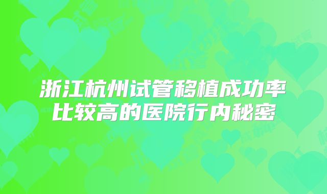 浙江杭州试管移植成功率比较高的医院行内秘密