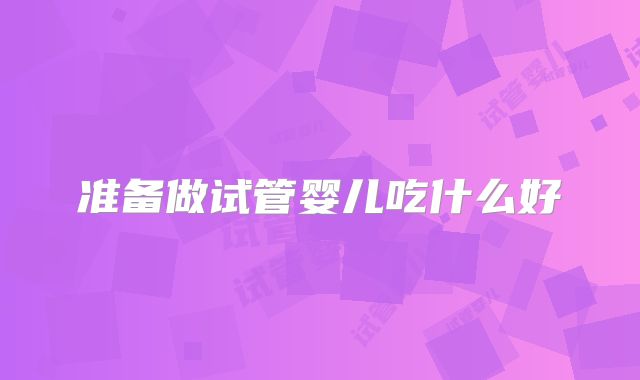 准备做试管婴儿吃什么好