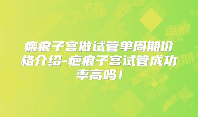 瘢痕子宫做试管单周期价格介绍-疤痕子宫试管成功率高吗！