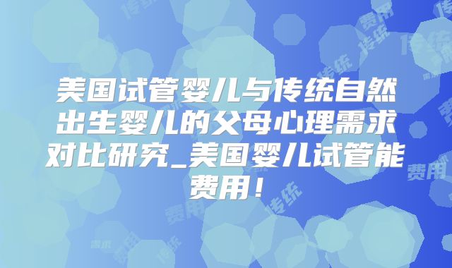 美国试管婴儿与传统自然出生婴儿的父母心理需求对比研究_美国婴儿试管能费用！