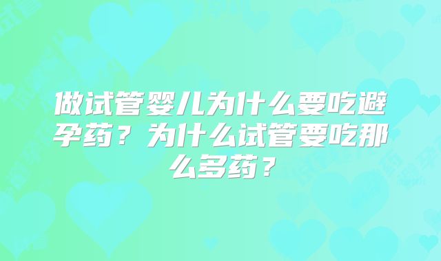 做试管婴儿为什么要吃避孕药?为什么试管要吃那么多药?