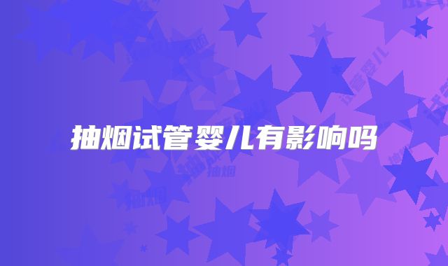 抽烟试管婴儿有影响吗