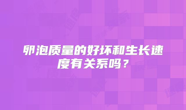卵泡质量的好坏和生长速度有关系吗？