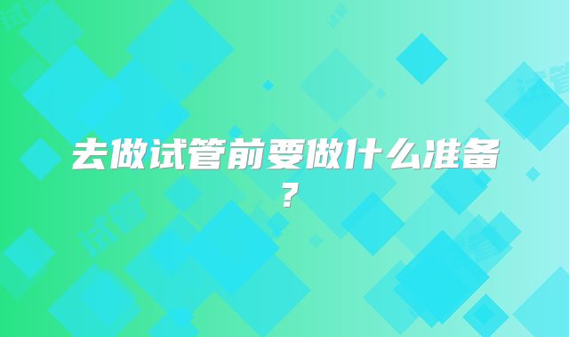 去做试管前要做什么准备？
