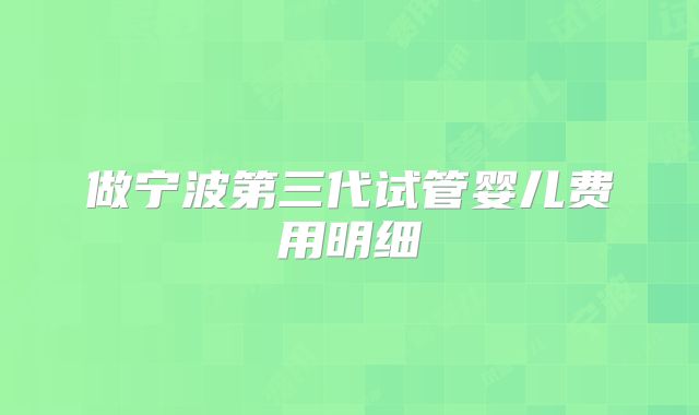 做宁波第三代试管婴儿费用明细