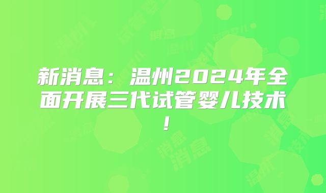 新消息：温州2024年全面开展三代试管婴儿技术！