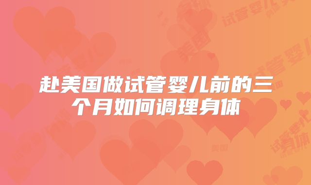 赴美国做试管婴儿前的三个月如何调理身体
