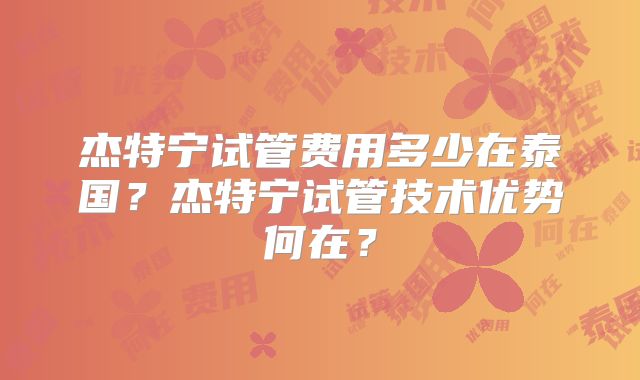 杰特宁试管费用多少在泰国?杰特宁试管技术优势何在?