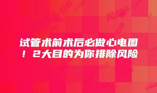 试管术前术后必做心电图!2大目的为你排除风险