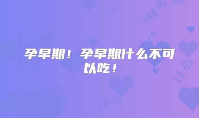 孕早期!孕早期什么不可以吃!