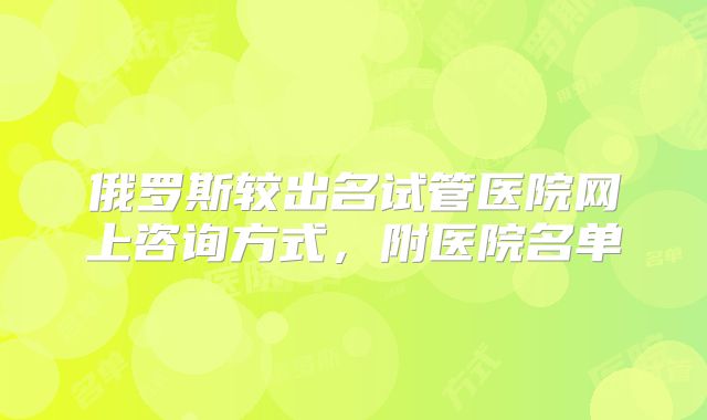 俄罗斯较出名试管医院网上咨询方式,附医院名单