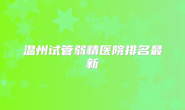 温州试管弱精医院排名最新