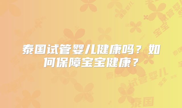 泰国试管婴儿健康吗？如何保障宝宝健康？