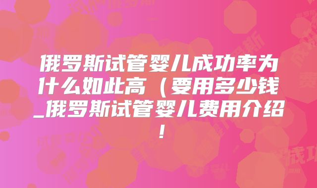 俄罗斯试管婴儿成功率为什么如此高(要用多少钱_俄罗斯试管婴儿费用介绍!