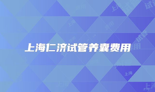 上海仁济试管养囊费用