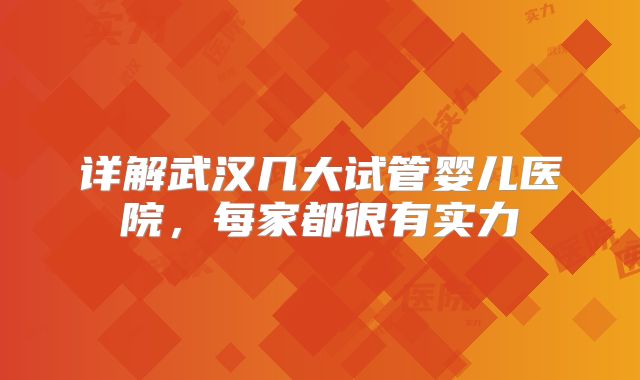 详解武汉几大试管婴儿医院，每家都很有实力