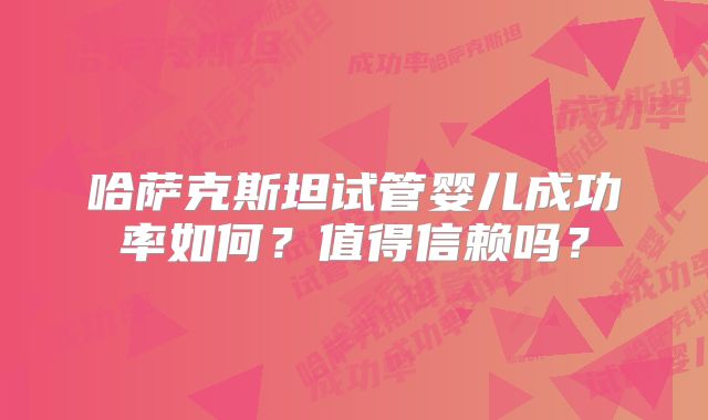 哈萨克斯坦试管婴儿成功率如何？值得信赖吗？