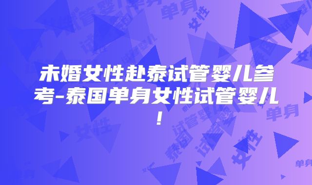 未婚女性赴泰试管婴儿参考-泰国单身女性试管婴儿！