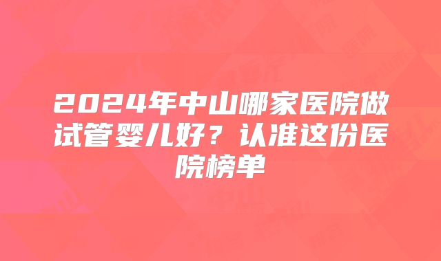 2024年中山哪家医院做试管婴儿好？认准这份医院榜单
