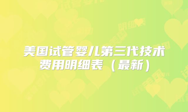 美国试管婴儿第三代技术费用明细表（最新）