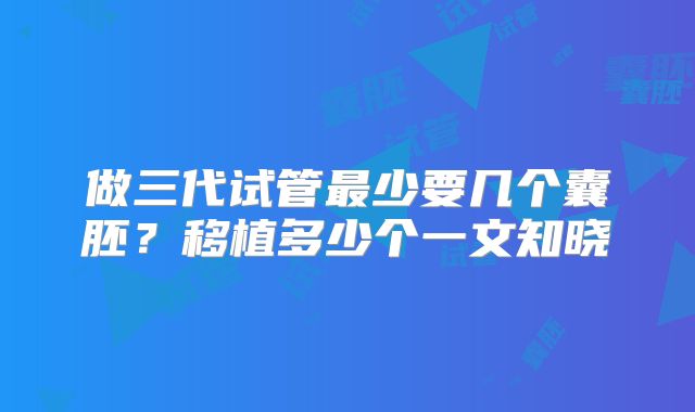 做三代试管最少要几个囊胚？移植多少个一文知晓
