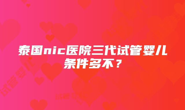 泰国nic医院三代试管婴儿条件多不？