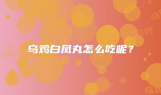 乌鸡白凤丸怎么吃呢?