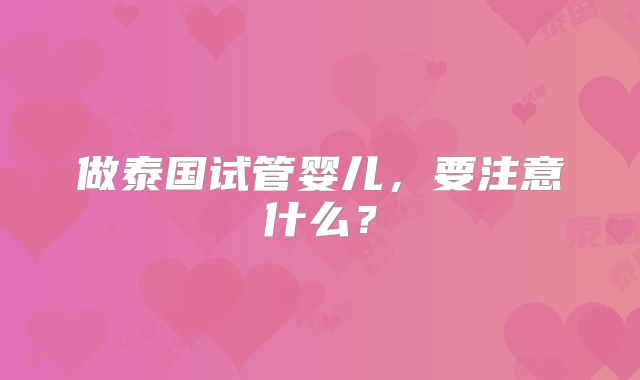 做泰国试管婴儿,要注意什么?
