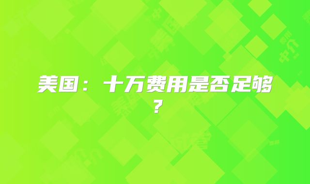 美国：十万费用是否足够？