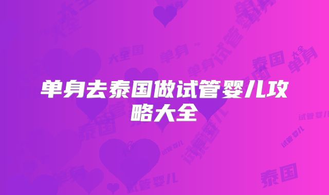 单身去泰国做试管婴儿攻略大全