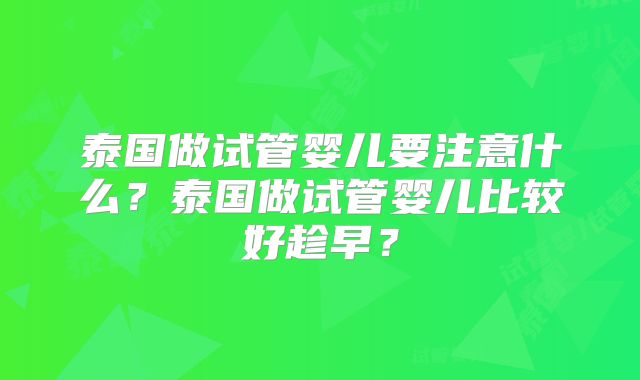 泰国做试管婴儿要注意什么？泰国做试管婴儿比较好趁早？