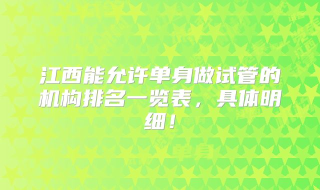 江西能允许单身做试管的机构排名一览表,具体明细!